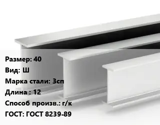 Двутавровая балка 40 Ш 3сп L=12 г/к ГОСТ: ГОСТ 8239-89